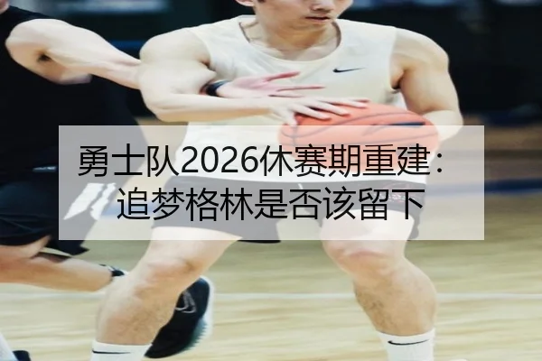 勇士队2026休赛期重建：追梦格林是否该留下